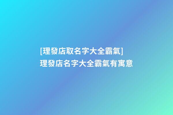 [理發店取名字大全霸氣]理發店名字大全霸氣有寓意-第1張-店鋪起名-玄機派